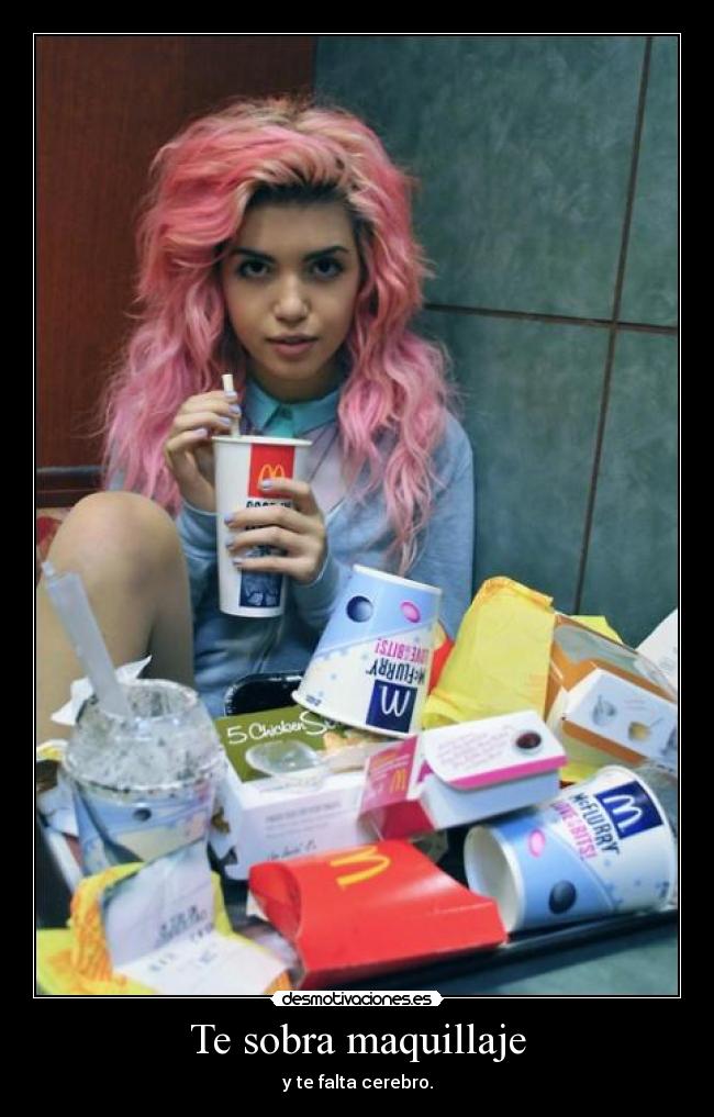Te sobra maquillaje - y te falta cerebro.