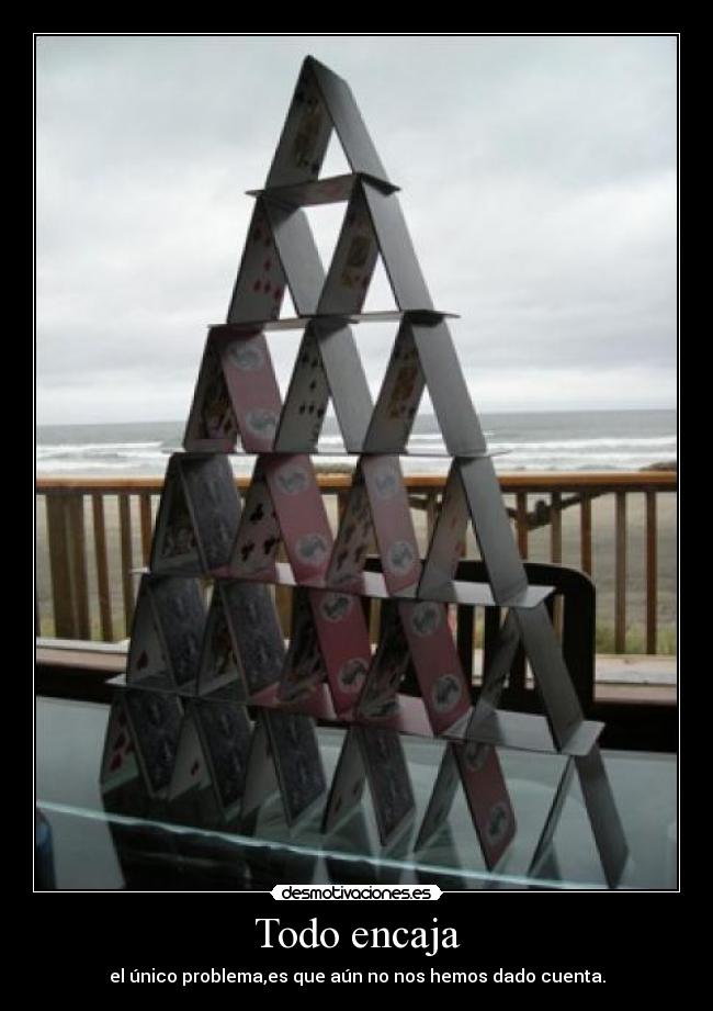 Todo encaja - el único problema,es que aún no nos hemos dado cuenta.