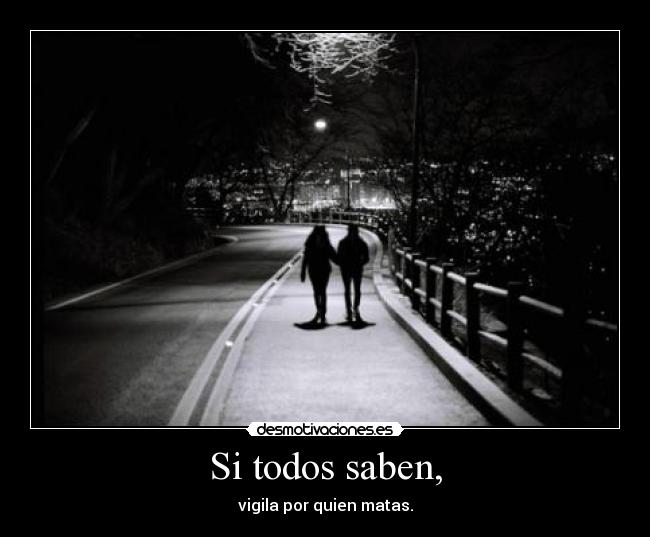 Si todos saben, - vigila por quien matas.