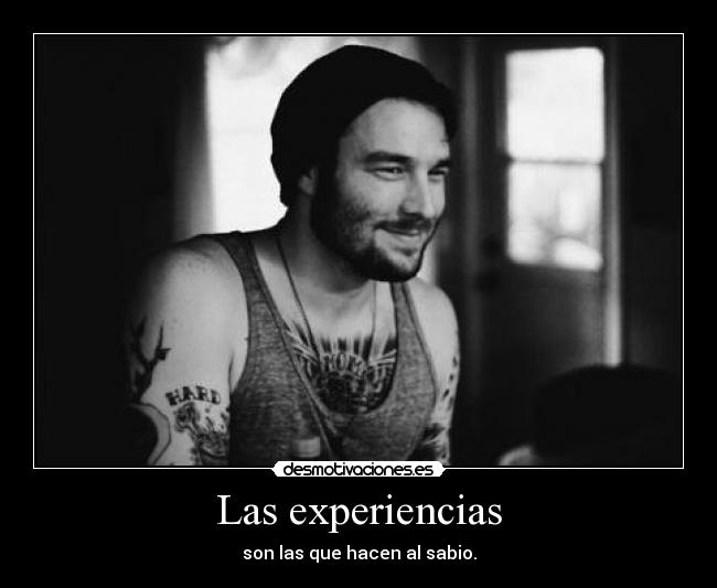 Las experiencias - son las que hacen al sabio.