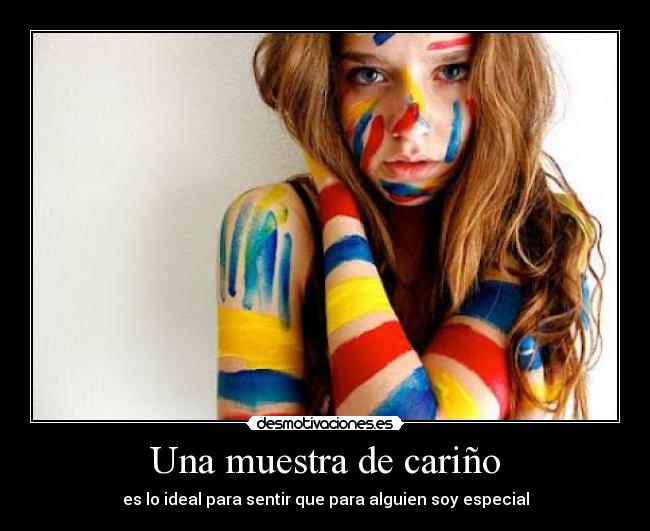 Una muestra de cariño - es lo ideal para sentir que para alguien soy especial