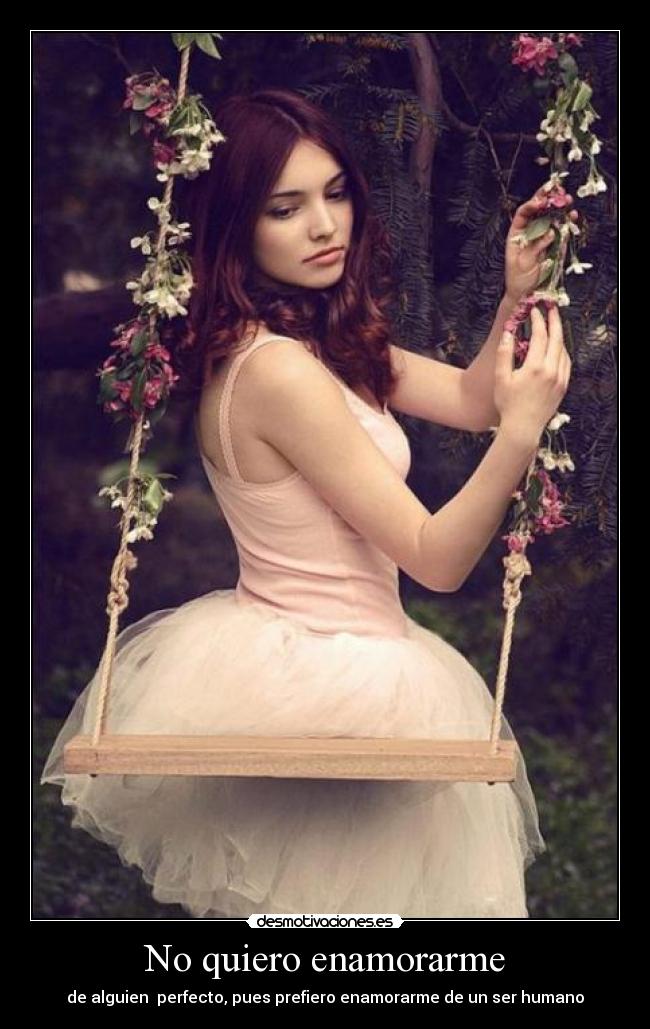 No quiero enamorarme - de alguien perfecto, pues prefiero enamorarme de un ser humano