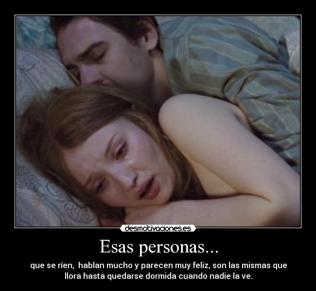 Esas personas... - que se ríen,  hablan mucho y parecen muy feliz, son las mismas que
llora hasta quedarse dormida cuando nadie la ve.