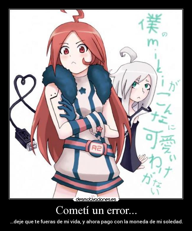 Cometí un error... - ...deje que te fueras de mi vida, y ahora pago con la moneda de mi soledad.