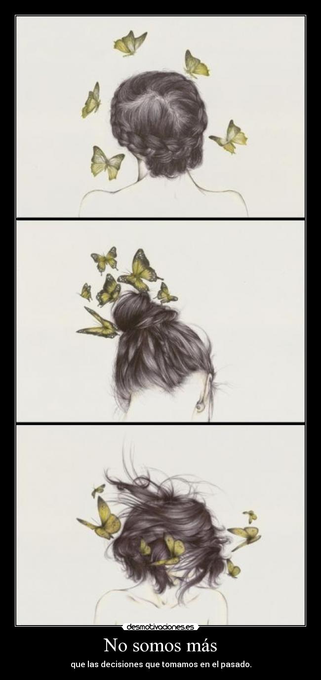 No somos más - que las decisiones que tomamos en el pasado.