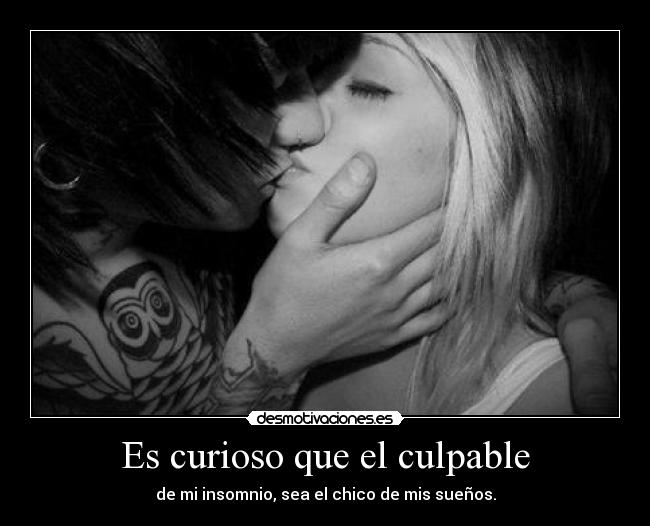 Es curioso que el culpable - de mi insomnio, sea el chico de mis sueños.