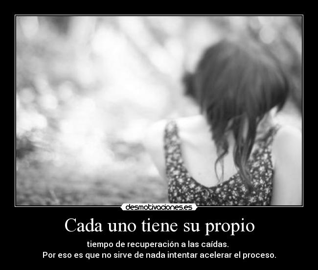 Cada uno tiene su propio - tiempo de recuperación a las caídas. 
Por eso es que no sirve de nada intentar acelerar el proceso.