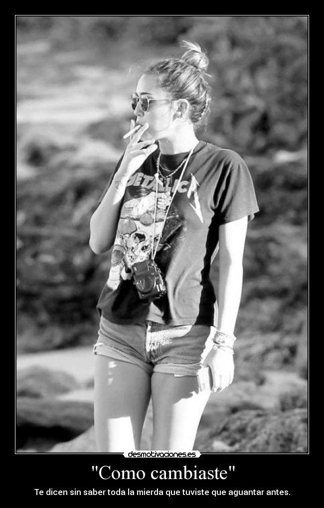 Como cambiaste - Te dicen sin saber toda la mierda que tuviste que aguantar antes.