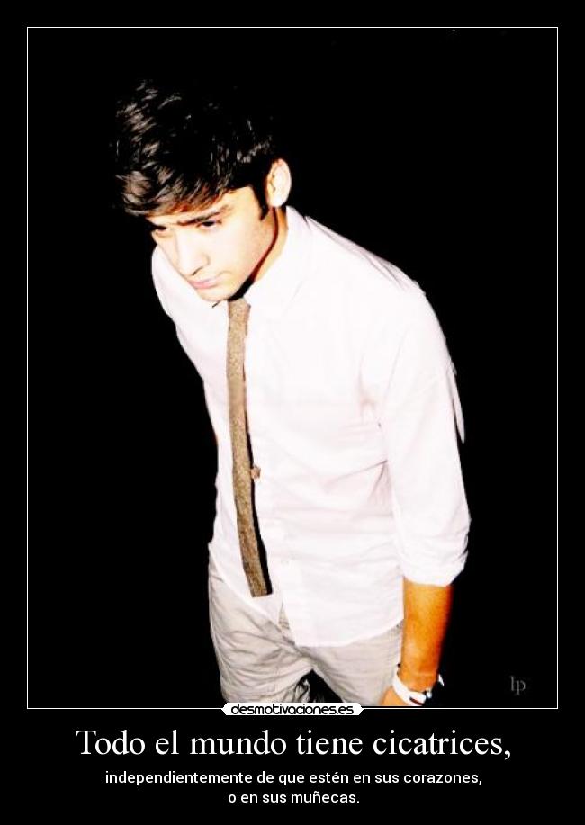 Todo el mundo tiene cicatrices, - independientemente de que estén en sus corazones,
o en sus muñecas.