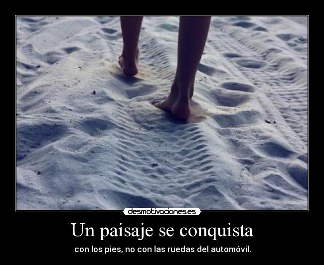 Un paisaje se conquista - con los pies, no con las ruedas del automóvil.