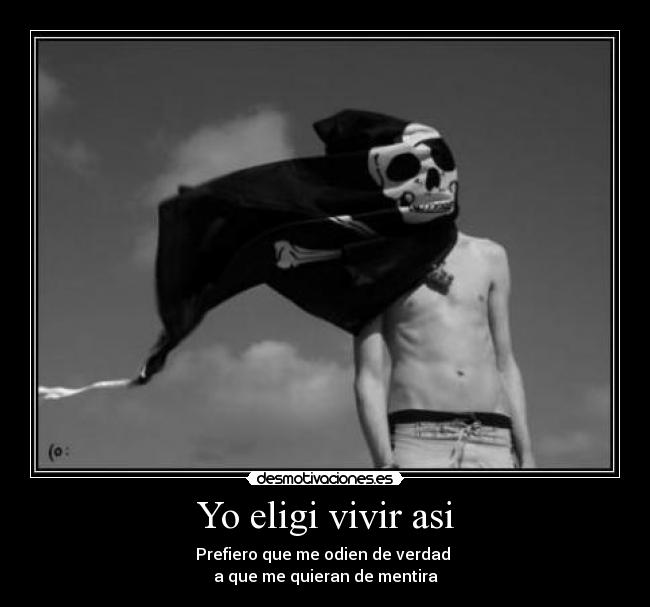 Yo eligi vivir asi - Prefiero que me odien de verdad
a que me quieran de mentira