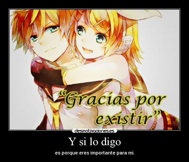 Y si lo digo - es porque eres importante para mi.