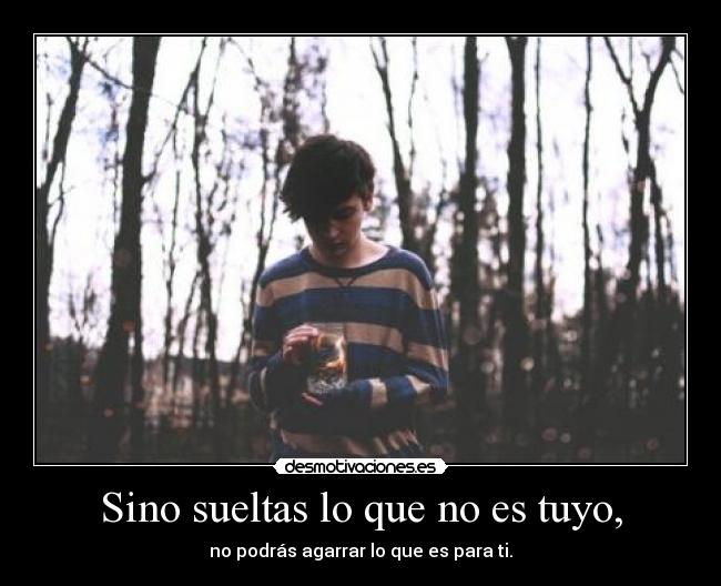 Sino sueltas lo que no es tuyo, -