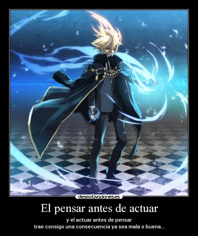 El pensar antes de actuar - y el actuar antes de pensar
trae consigo una consecuencia ya sea mala o buena...