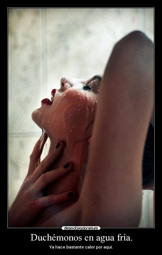 Duchémonos en agua fría. -