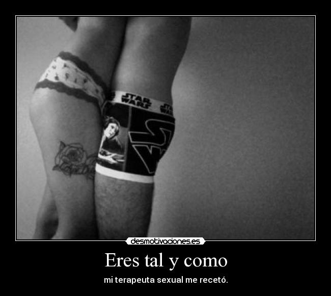 Eres tal y como - mi terapeuta sexual me recetó.
