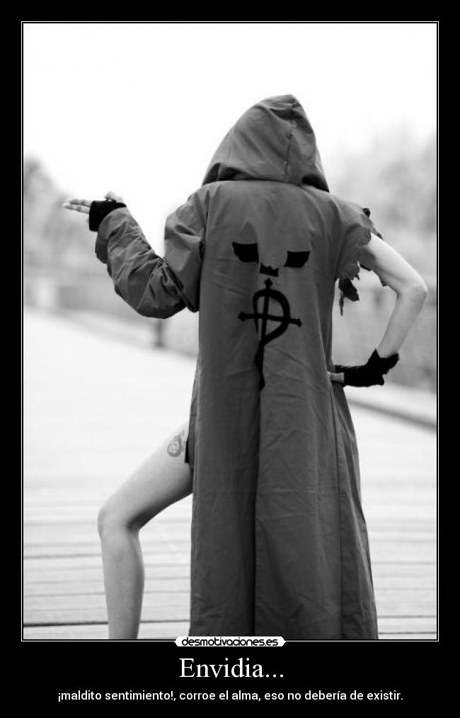 Envidia... - ¡maldito sentimiento!, corroe el alma, eso no debería de existir.