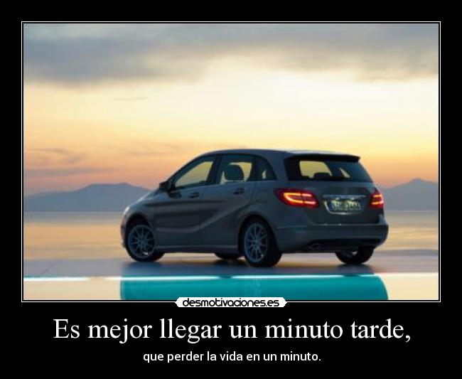 Es mejor llegar un minuto tarde, - que perder la vida en un minuto.