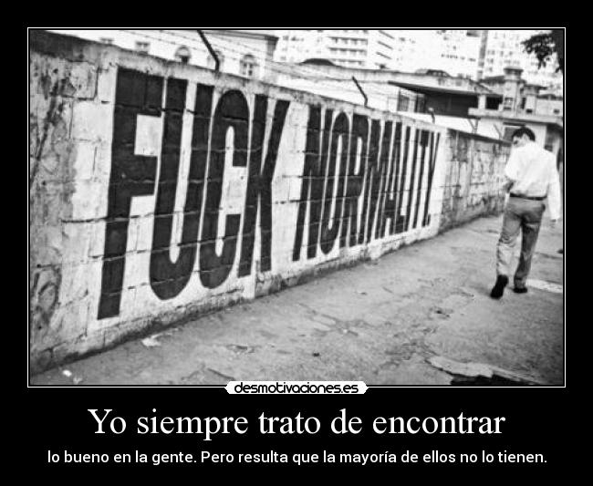 Yo siempre trato de encontrar - lo bueno en la gente. Pero resulta que la mayoría de ellos no lo tienen.