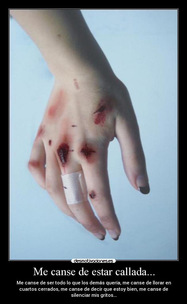 Me canse de estar callada... - Me canse de ser todo lo que los demás quería, me canse de llorar en
cuartos cerrados, me canse de decir que estoy bien, me canse de
silenciar mis gritos...