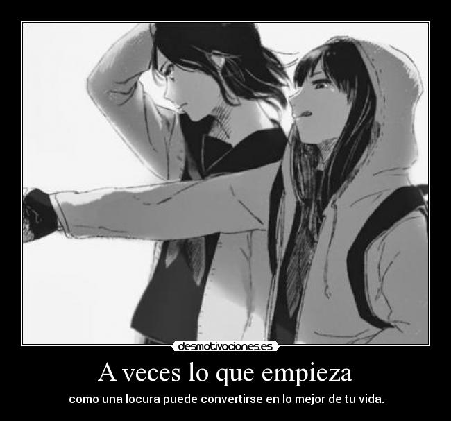 A veces lo que empieza - como una locura puede convertirse en lo mejor de tu vida.