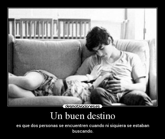 Un buen destino - es que dos personas se encuentren cuando ni siquiera se estaban buscando.