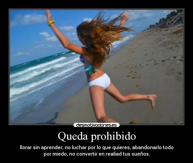 Queda prohibido - llorar sin aprender, no luchar por lo que quieres, abandonarlo todo
por miedo, no convertir en realiad tus sueños.