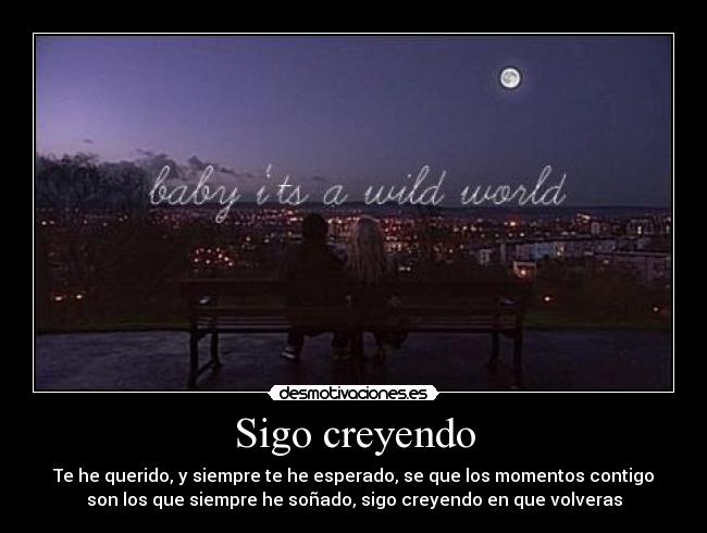 Sigo creyendo - Te he querido, y siempre te he esperado, se que los momentos contigo
son los que siempre he soñado, sigo creyendo en que volveras