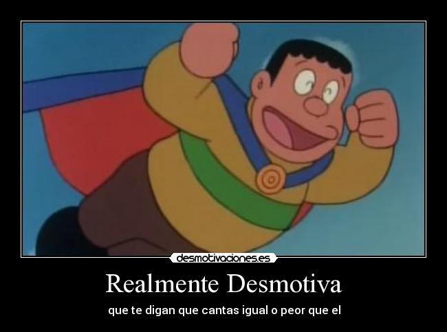 Realmente Desmotiva - que te digan que cantas igual o peor que el