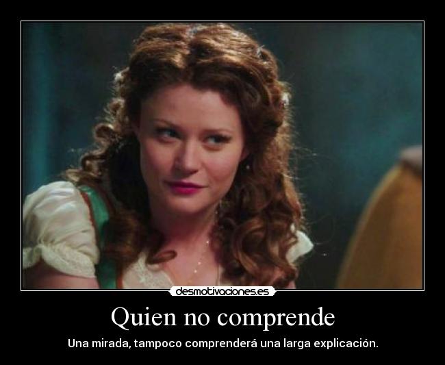 Quien no comprende - Una mirada, tampoco comprenderá una larga explicación.
