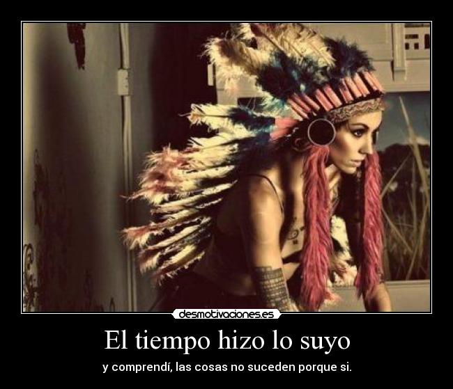 El tiempo hizo lo suyo - y comprendí, las cosas no suceden porque si.