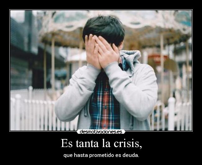 Es tanta la crisis, - que hasta prometido es deuda.