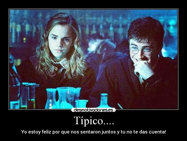 Típico.... - Yo estoy feliz por que nos sentaron juntos y tu no te das cuenta!