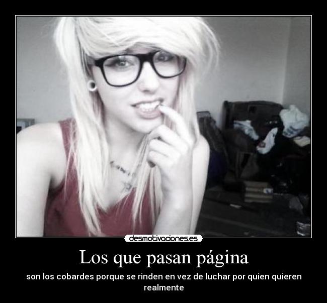 Los que pasan página - son los cobardes porque se rinden en vez de luchar por quien quieren realmente