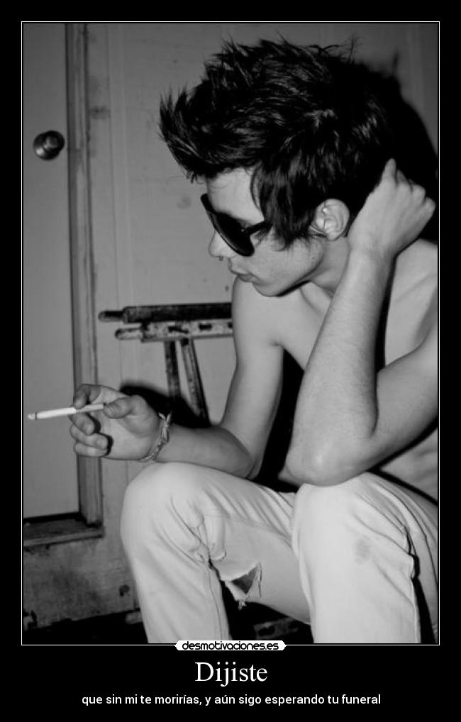 Dijiste - que sin mi te morirías, y aún sigo esperando tu funeral