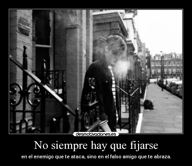 No siempre hay que fijarse - en el enemigo que te ataca, sino en el falso amigo que te abraza.