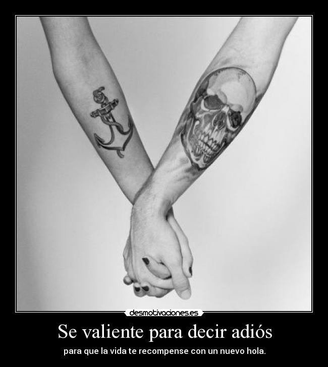 Se valiente para decir adiós - para que la vida te recompense con un nuevo hola.