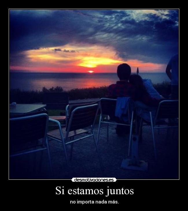 Si estamos juntos - no importa nada más.