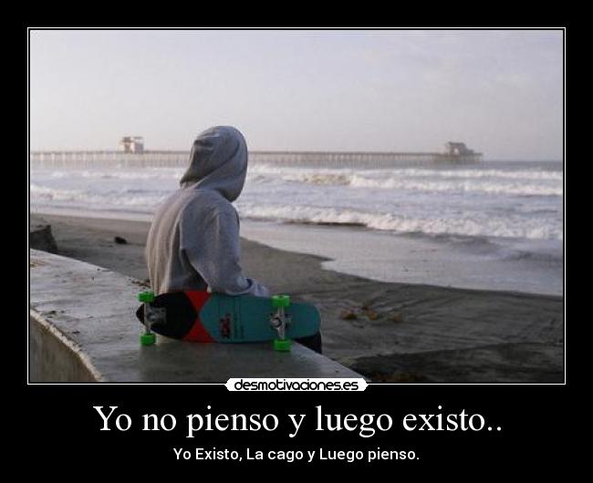 Yo no pienso y luego existo.. -