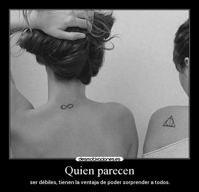 Quien parecen - ser débiles, tienen la ventaja de poder sorprender a todos.