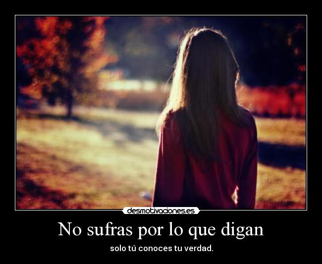 No sufras por lo que digan - solo tú conoces tu verdad.