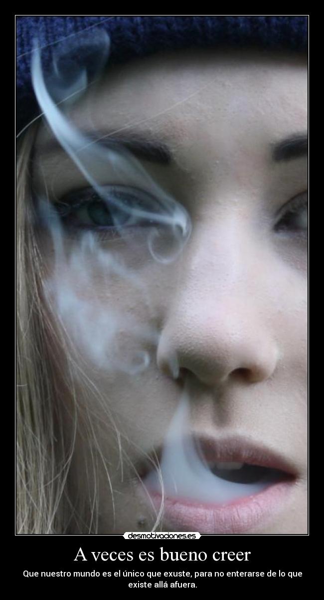 A veces es bueno creer - Que nuestro mundo es el único que exuste, para no enterarse de lo que
existe allá afuera.