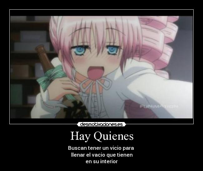Hay Quienes - Buscan tener un vicio para 
llenar el vacio que tienen
en su interior