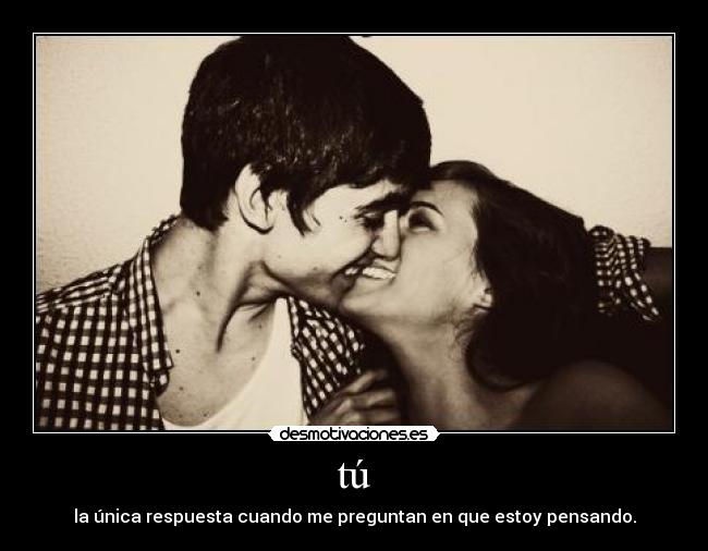 tú - la única respuesta cuando me preguntan en que estoy pensando.