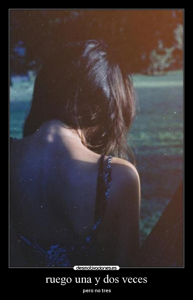 ruego una y dos veces - pero no tres