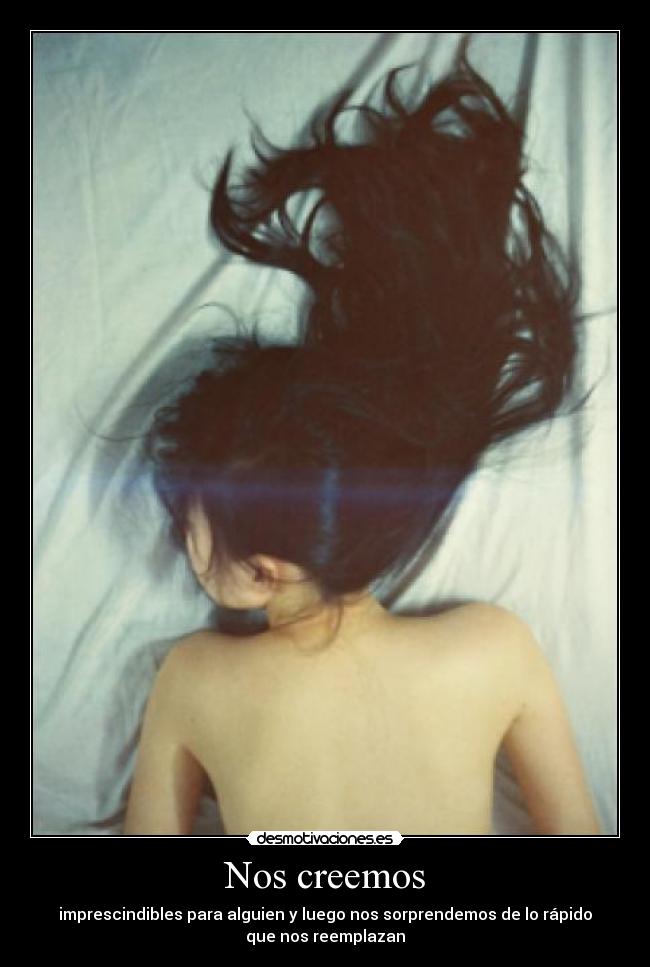 Nos creemos - imprescindibles para alguien y luego nos sorprendemos de lo rápido
que nos reemplazan