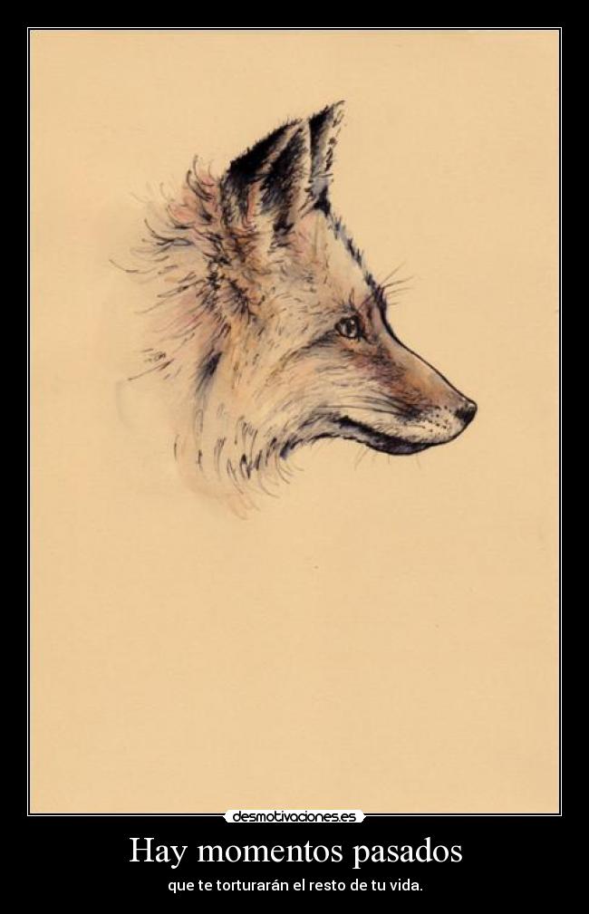 Hay momentos pasados - que te torturarán el resto de tu vida.