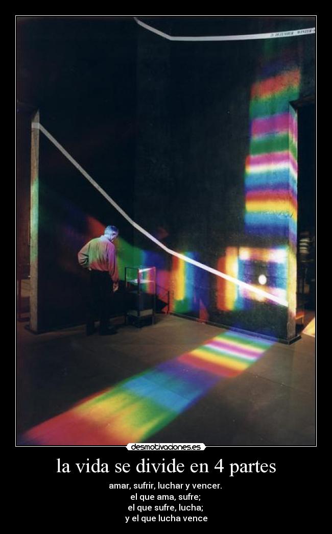 la vida se divide en 4 partes - amar, sufrir, luchar y vencer. 
el que ama, sufre; 
el que sufre, lucha; 
y el que lucha vence
