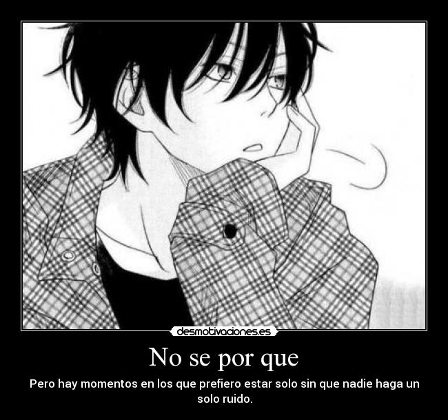 No se por que - Pero hay momentos en los que prefiero estar solo sin que nadie haga un solo ruido.