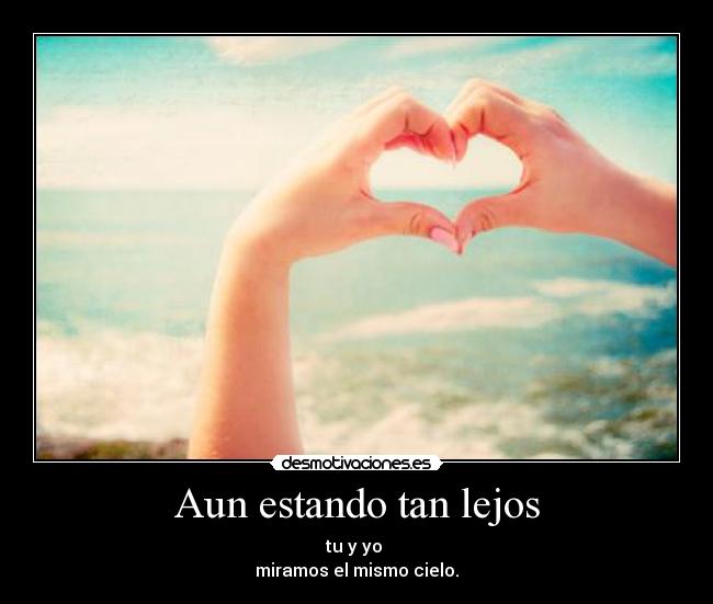 Aun estando tan lejos - tu y yo
miramos el mismo cielo.